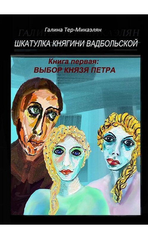 Обложка книги «Шкатулка княгини Вадбольской. Книга первая: ВЫБОР КНЯЗЯ ПЕТРА» автора Галиной Тер-Микаэлян. ISBN 9785005096098.