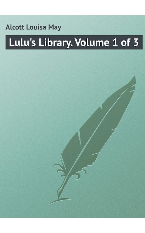 Обложка книги «Lulu's Library. Volume 1 of 3» автора Луизы Мэй Олкотта.