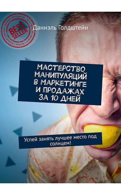 Обложка книги «Мастерство манипуляций в маркетинге и продажах за 10 дней. Успей занять лучшее место под солнцем!» автора Даниэля Голдштейна. ISBN 9785449674876.