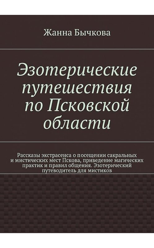 Обложка книги «Эзотерические путешествия по Псковской области» автора Жанны Бычковы. ISBN 9785447454012.