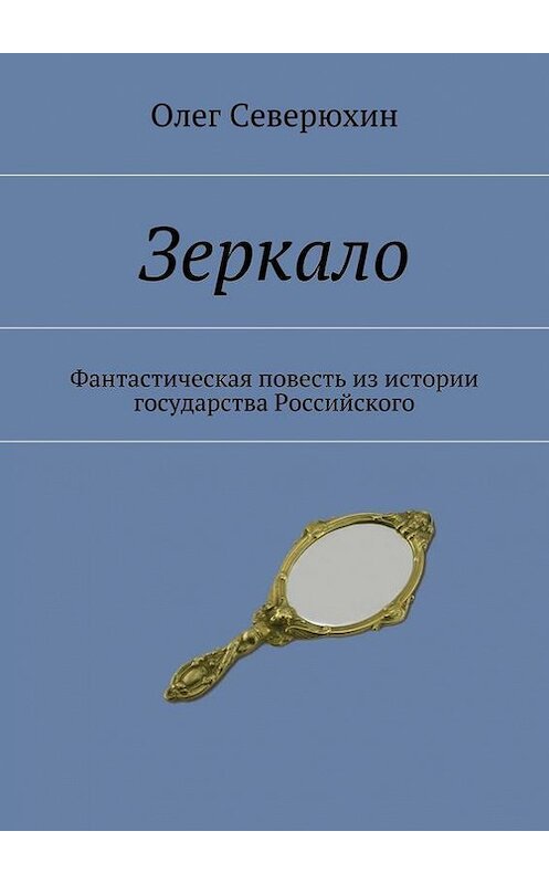 Обложка книги «Зеркало. Фантастическая повесть из истории государства Российского» автора Олега Северюхина. ISBN 9785447414757.