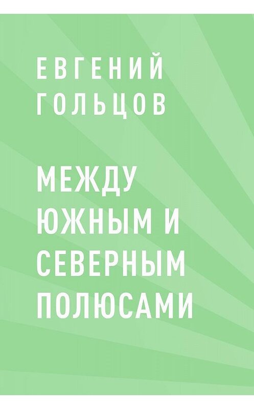 Обложка книги «Между Южным и Северным полюсами» автора Евгеного Гольцова.