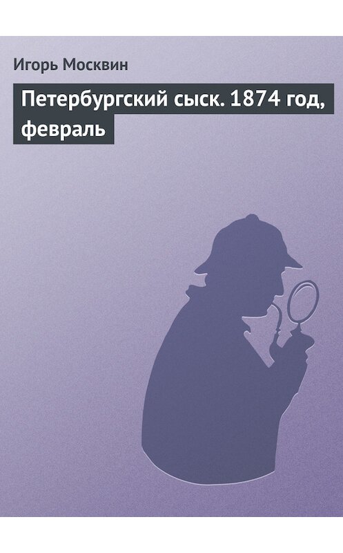 Обложка книги «Петербургский сыск. 1874 год, февраль» автора Игоря Москвина. ISBN 9785447428600.