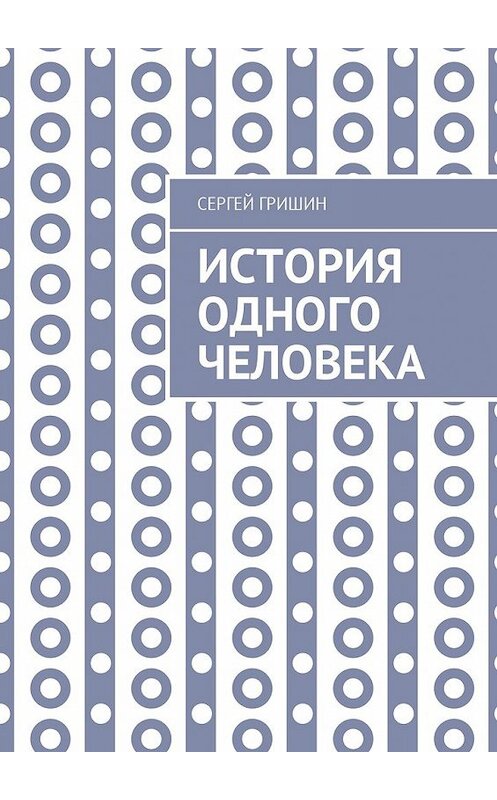 Обложка книги «История одного человека» автора Сергея Гришина. ISBN 9785449054296.