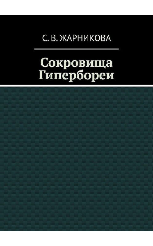 Обложка книги «Сокровища Гипербореи» автора Светланы Жарниковы. ISBN 9785449356949.