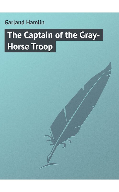 Обложка книги «The Captain of the Gray-Horse Troop» автора Hamlin Garland.
