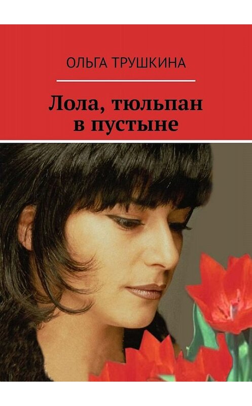 Обложка книги «Лола, тюльпан в пустыне» автора Ольги Трушкины. ISBN 9785449695932.