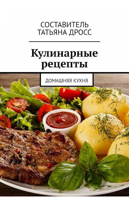 Обложка книги «Кулинарные рецепты. Домашняя кухня» автора Татьяны Дросс. ISBN 9785005147325.