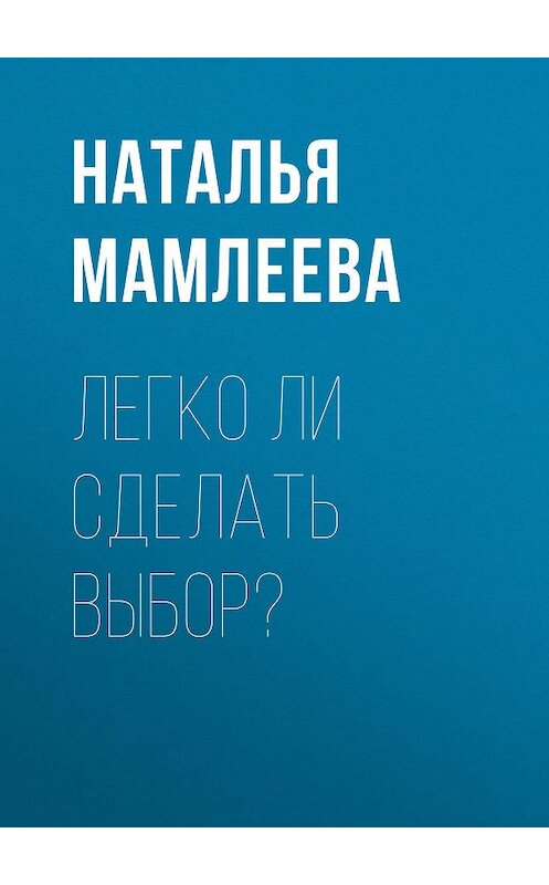 Обложка книги «Легко ли сделать выбор?» автора Натальи Мамлеевы.