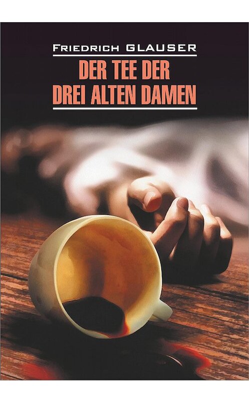 Обложка книги «Der Tee der drei alten Damen / Чаепитие трех старух. Книга для чтения на немецком языке» автора Фридрих Глаузера издание 2020 года. ISBN 9785992514490.