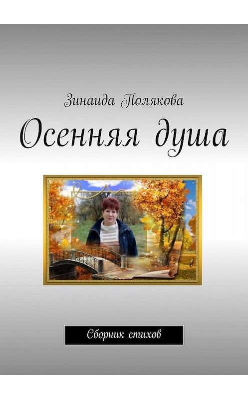 Обложка книги «Осенняя душа. Сборник стихов» автора Зинаиды Поляковы. ISBN 9785449098191.