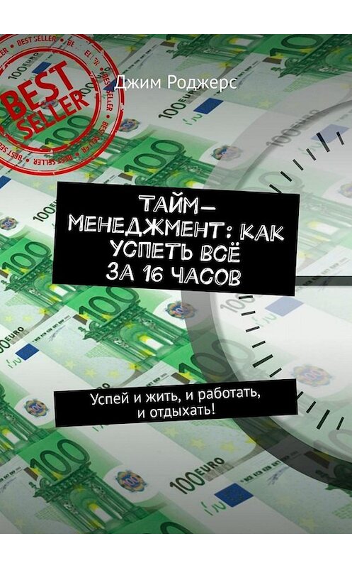 Обложка книги «Тайм-менеджмент: как успеть всё за 16 часов. Успей и жить, и работать, и отдыхать!» автора Джима Роджерса. ISBN 9785449658364.