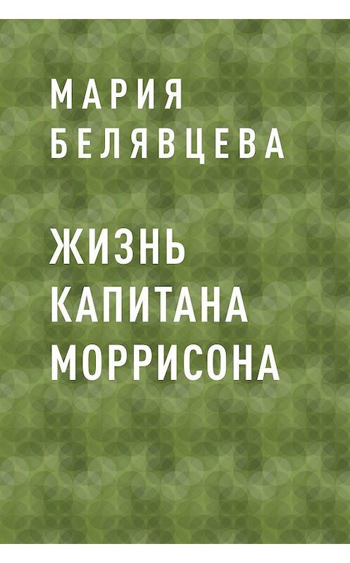 Обложка книги «Жизнь капитана Моррисона» автора Марии Белявцевы.