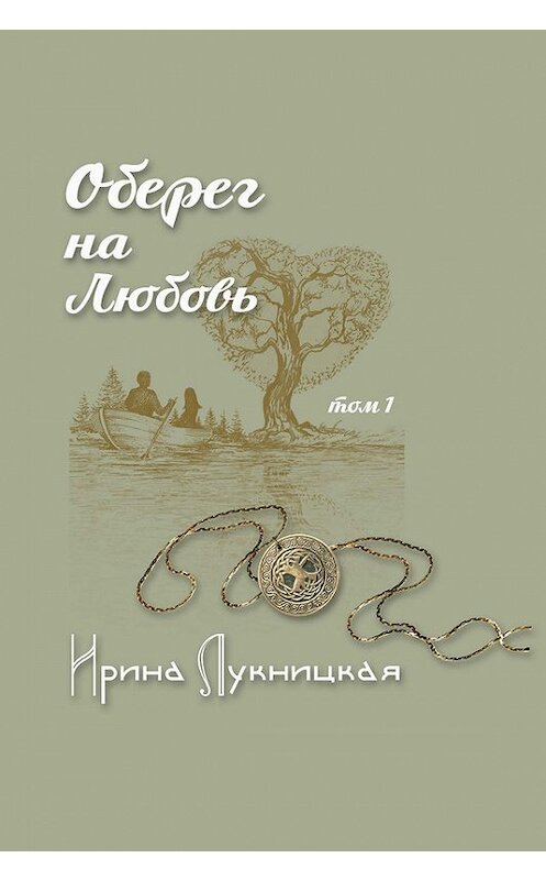 Обложка книги «Оберег на любовь. Том 1» автора Ириной Лукницкая издание 2015 года. ISBN 9785000391792.