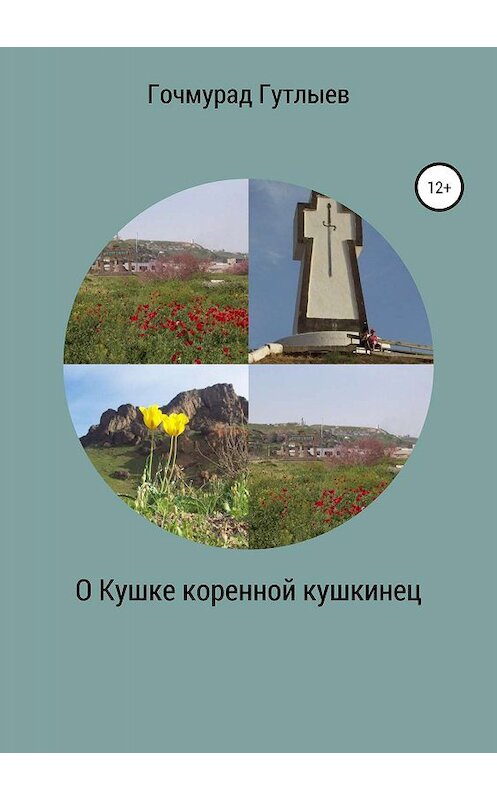 Обложка книги «О Кушке коренной кушкинец» автора Гочмурада Гутлыева издание 2019 года.