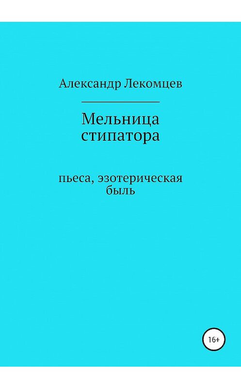 Обложка книги «Мельница стипатора. Пьеса, эзотерическая быль» автора Александра Лекомцева издание 2020 года.