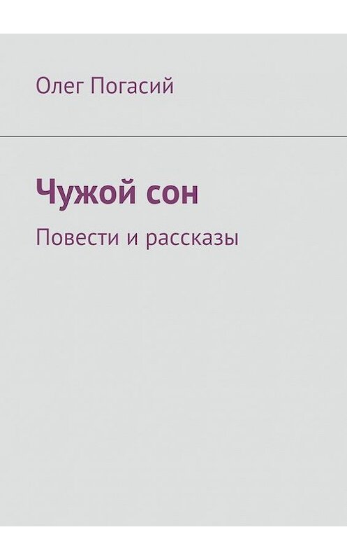 Обложка книги «Чужой сон. Повести и рассказы» автора Олега Погасия. ISBN 9785448320705.