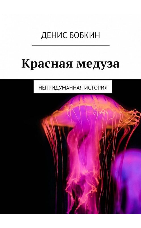 Обложка книги «Красная медуза. Непридуманная история» автора Дениса Бобкина. ISBN 9785449074249.