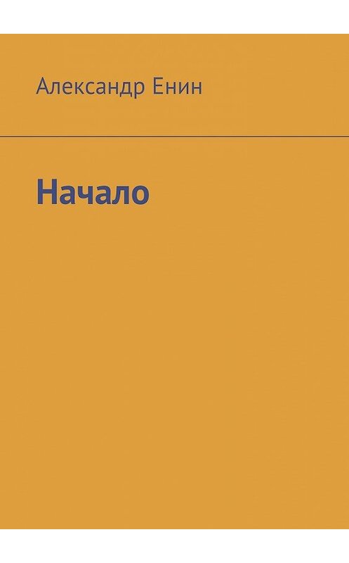 Обложка книги «Начало» автора Александра Енина. ISBN 9785449094414.