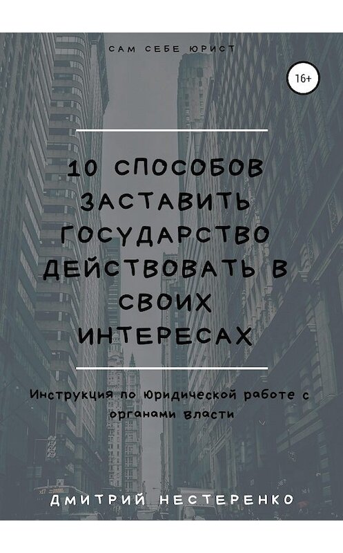 Обложка книги «10 способов заставить государство действовать в своих интересах» автора Дмитрия Нестеренки издание 2018 года. ISBN 9785532115538.