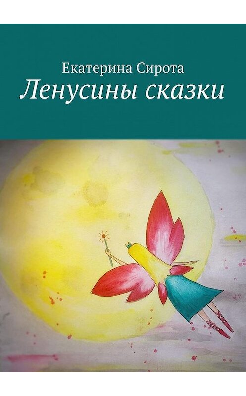 Обложка книги «Ленусины сказки» автора Екатериной Сироты. ISBN 9785449893147.