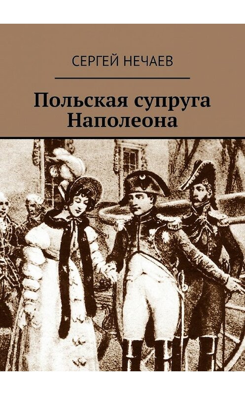 Обложка книги «Польская супруга Наполеона» автора Сергея Нечаева. ISBN 9785447479671.