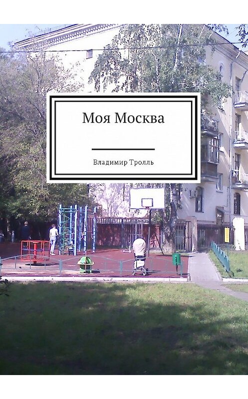 Обложка книги «Моя Москва» автора Владимир Тролли. ISBN 9785449052629.