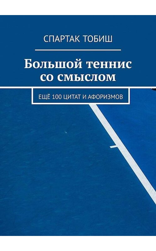 Обложка книги «Большой теннис со смыслом. Ещё 100 цитат и афоризмов» автора Спартака Тобиша. ISBN 9785449889492.