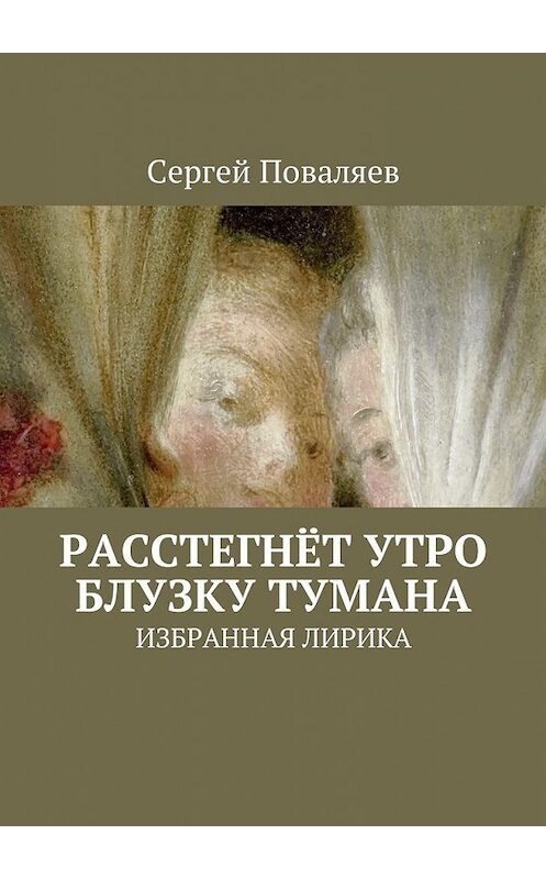 Обложка книги «Расстегнёт утро блузку тумана. Избранная лирика» автора Сергея Поваляева. ISBN 9785449035974.
