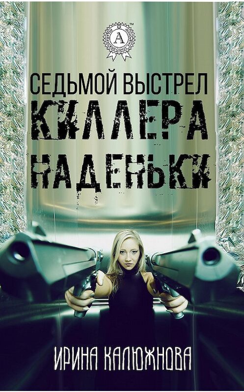 Обложка книги «Седьмой выстрел киллера Наденьки» автора Ириной Калюжновы.