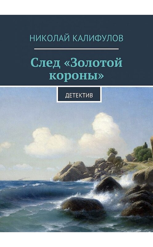 Обложка книги «След «Золотой короны»» автора Николая Калифулова. ISBN 9785447456061.