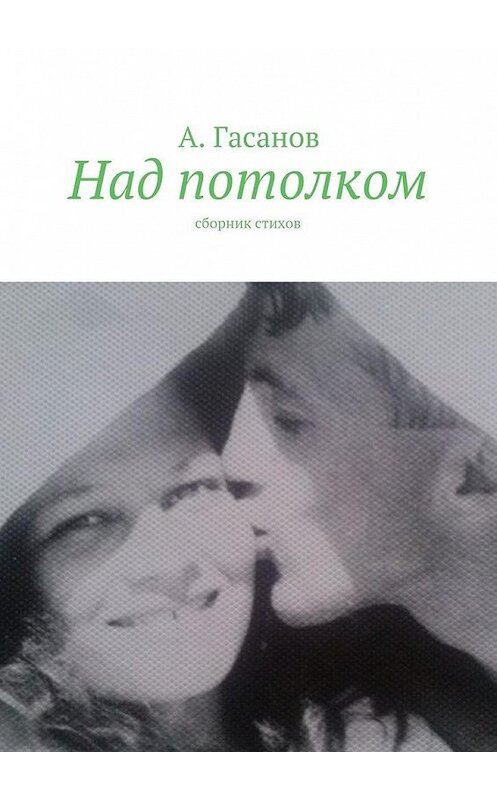 Обложка книги «Над потолком. Сборник стихов» автора Алика Гасанова. ISBN 9785448500206.