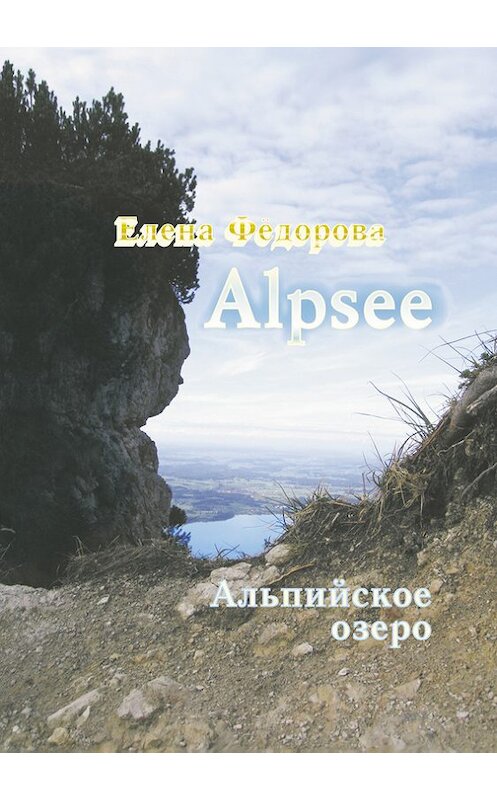 Обложка книги «Alpzee – альпийское озеро (сборник)» автора Елены Федоровы издание 2008 года. ISBN 9785803704140.