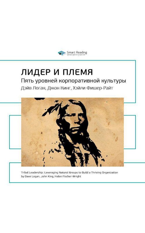 Обложка аудиокниги «Ключевые идеи книги: Лидер и племя. Пять уровней корпоративной культуры. Дэйв Логан, Джон Кинг, Хэли Фишер-Райт» автора Smart Reading.