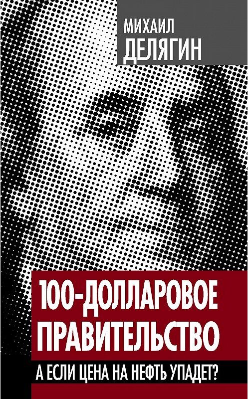 Обложка книги «100-долларовое правительство. А если цена на нефть упадет?» автора Михаила Делягина издание 2012 года. ISBN 9785443800981.