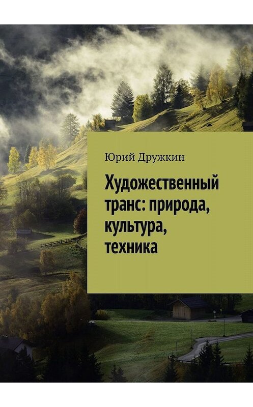 Обложка книги «Художественный транс: природа, культура, техника» автора Юрия Дружкина. ISBN 9785005060396.