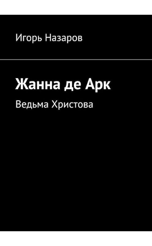 Обложка книги «Жанна де Арк. Ведьма Христова» автора Игоря Назарова. ISBN 9785449081995.