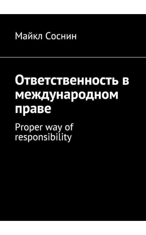 Обложка книги «Ответственность в международном праве. Proper way of responsibility» автора Майкла Соснина. ISBN 9785448515408.
