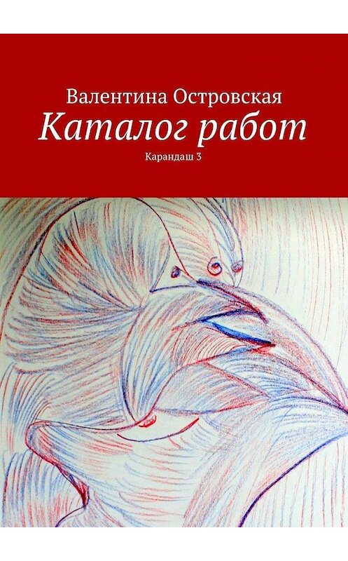 Обложка книги «Каталог работ. Карандаш 3» автора Валентиной Островская. ISBN 9785447441685.