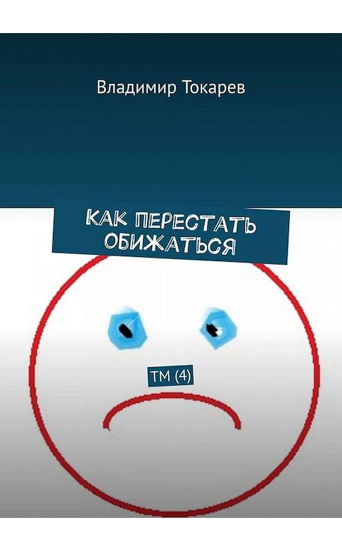 Обложка книги «Как перестать обижаться. ТМ (4)» автора Владимира Токарева. ISBN 9785449665997.