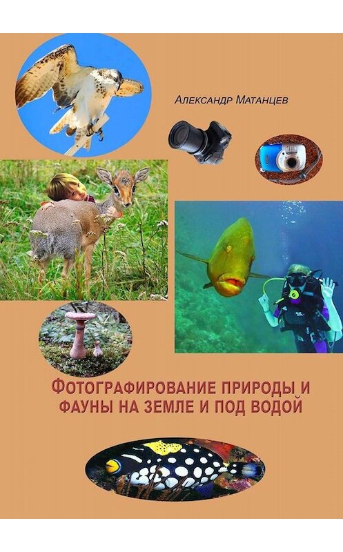 Обложка книги «Фотографирование природы и фауны на земле и под водой» автора Александра Матанцева. ISBN 9785449686626.