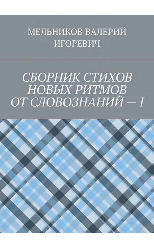 Обложка книги «СБОРНИК СТИХОВ НОВЫХ РИТМОВ ОТ СЛОВОЗНАНИЙ – I» автора Валерия Мельникова. ISBN 9785449858207.