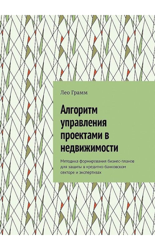 Обложка книги «Алгоритм управления проектами в недвижимости. Методика формирования бизнес-планов для защиты в кредитно-банковском секторе и экспертизах» автора Лео Грамма. ISBN 9785449333148.