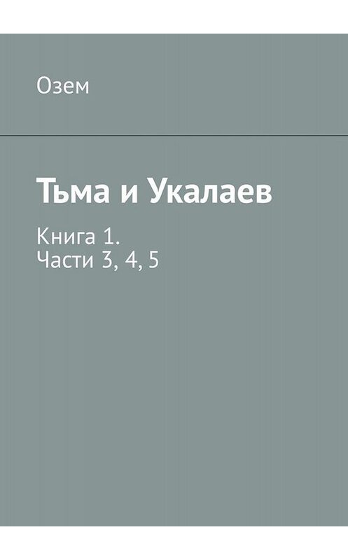 Обложка книги «Тьма и Укалаев. Книга 1. Части 3, 4, 5» автора Озема. ISBN 9785449666048.