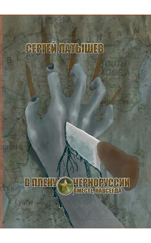 Обложка книги «В плену Черноруссии. Вместе, навсегда» автора Сергея Латышева. ISBN 9785448530425.