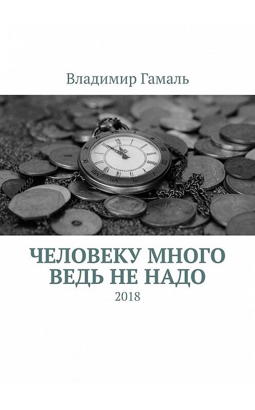 Обложка книги «Человеку много ведь не надо. 2018» автора Владимир Гамали. ISBN 9785449356338.