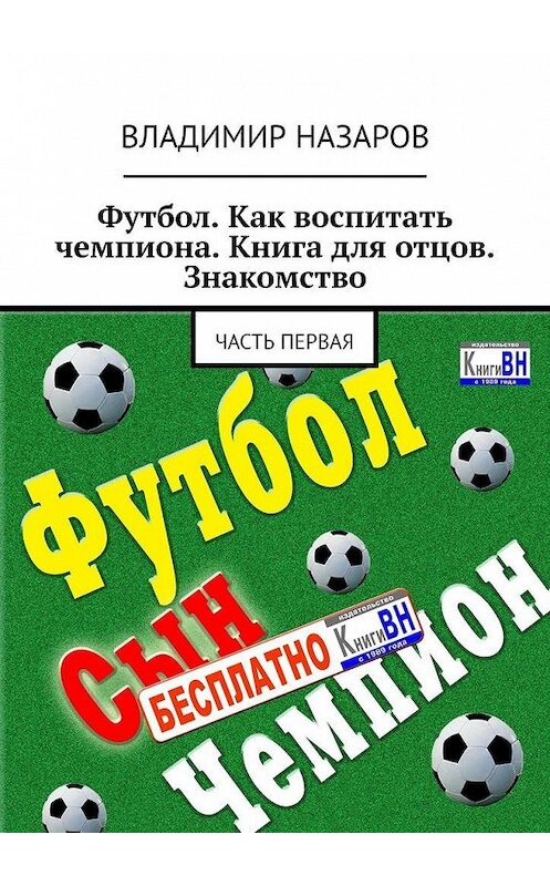 Обложка книги «Футбол. Как воспитать чемпиона. Книга для отцов. Знакомство. Часть первая» автора Владимира Назарова. ISBN 9785005016966.