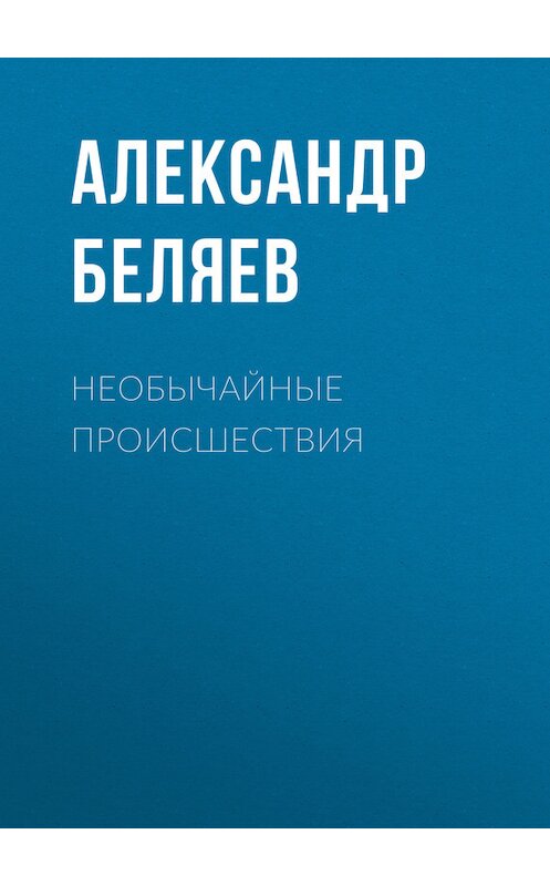 Обложка книги «Необычайные происшествия» автора Александра Беляева.