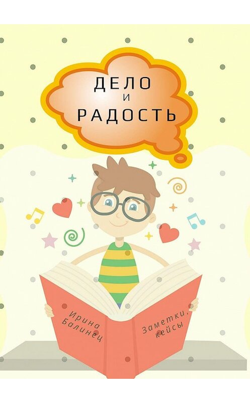 Обложка книги «ДЕЛО и РАДОСТЬ. Заметки, кейсы» автора Ириной Балинец. ISBN 9785449607485.