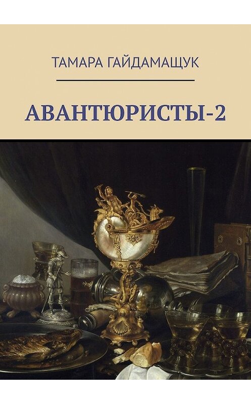 Обложка книги «Авантюристы-2» автора Тамары Гайдамащука. ISBN 9785449382931.